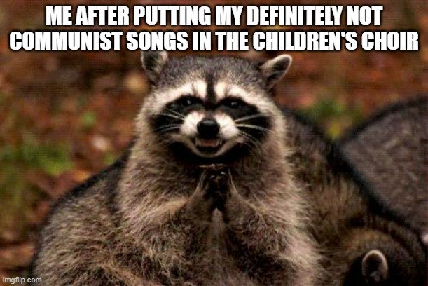 Evil Plotting Raccoon | ME AFTER PUTTING MY DEFINITELY NOT COMMUNIST SONGS IN THE CHILDREN'S CHOIR | image tagged in memes,evil plotting raccoon | made w/ Imgflip meme maker