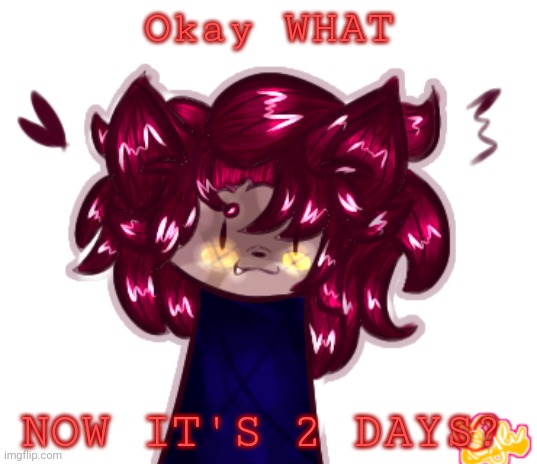 you gotta be fucking joking right now. i am pissed beyond human comprehension. | Okay WHAT; NOW IT'S 2 DAYS? | made w/ Imgflip meme maker