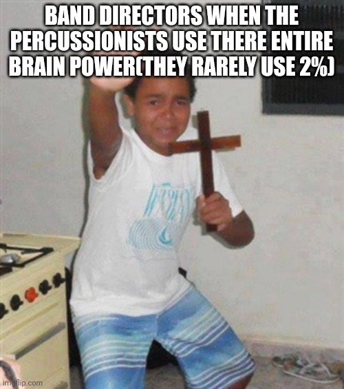 STAY BACK YOU DEMON | BAND DIRECTORS WHEN THE PERCUSSIONISTS USE THERE ENTIRE BRAIN POWER(THEY RARELY USE 2%) | image tagged in stay back you demon | made w/ Imgflip meme maker