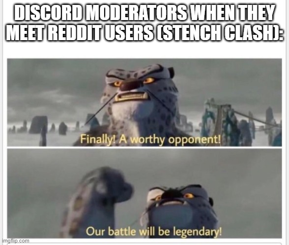 whos more stinky | DISCORD MODERATORS WHEN THEY MEET REDDIT USERS (STENCH CLASH): | image tagged in finally a worthy opponent,stank,discord,discord moderator,reddit | made w/ Imgflip meme maker