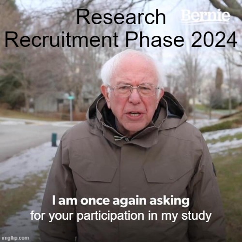 Research Recruitment Phase 2024 | Research Recruitment Phase 2024; for your participation in my study | image tagged in memes,bernie i am once again asking for your support,phd,grad school,research | made w/ Imgflip meme maker