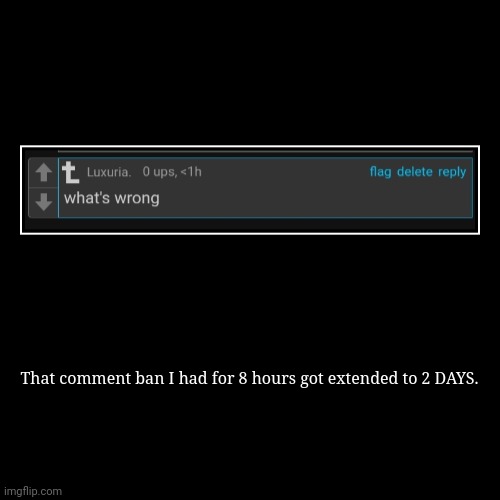 son of a bitch | That comment ban I had for 8 hours got extended to 2 DAYS. | | made w/ Imgflip demotivational maker