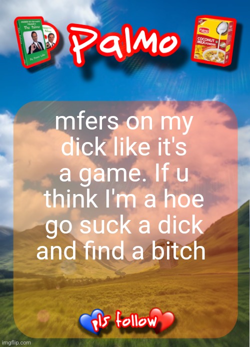 comment and follow pls | mfers on my dick like it's a game. If u think I'm a hoe go suck a dick and find a bitch | image tagged in comment and follow pls | made w/ Imgflip meme maker