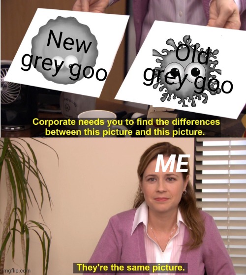 Tasty Planet Meme | New grey goo; Old grey goo; ME | image tagged in memes,they're the same picture | made w/ Imgflip meme maker