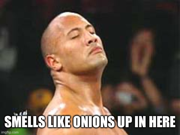 The Rock Smelling | SMELLS LIKE ONIONS UP IN HERE | image tagged in the rock smelling | made w/ Imgflip meme maker