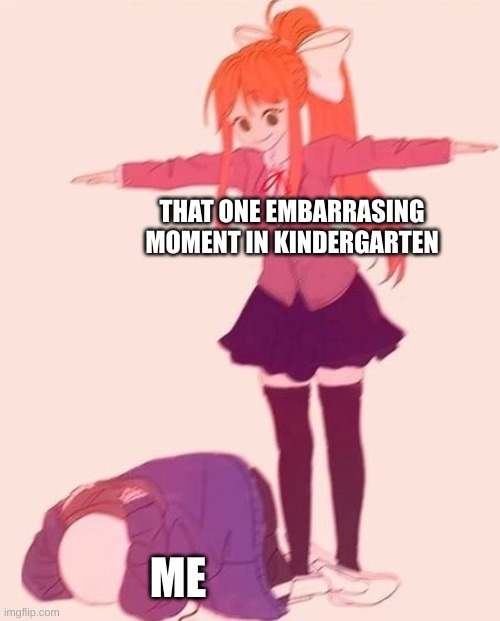 suffering. | THAT ONE EMBARRASING MOMENT IN KINDERGARTEN; ME | image tagged in anime t pose | made w/ Imgflip meme maker