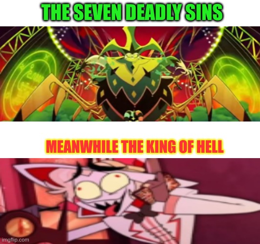 Lucifer | THE SEVEN DEADLY SINS; MEANWHILE THE KING OF HELL | image tagged in hazbin hotel,lucifer | made w/ Imgflip meme maker