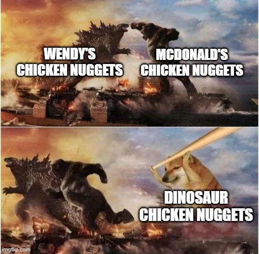 Kong Godzilla Doge | WENDY'S CHICKEN NUGGETS; MCDONALD'S CHICKEN NUGGETS; DINOSAUR CHICKEN NUGGETS | image tagged in kong godzilla doge,godzilla vs kong,mcdonalds,wendys,chicken nuggets,memes | made w/ Imgflip meme maker