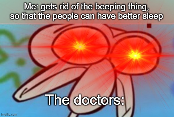 HOLD UP... | Me: gets rid of the beeping thing, so that the people can have better sleep; The doctors: | image tagged in squidward oh no,hold up,my time has come | made w/ Imgflip meme maker