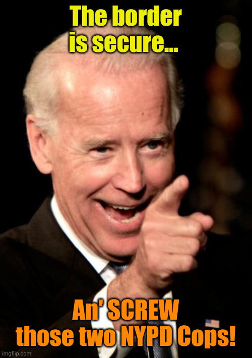 Breakfast tacos for everyone at the bagoda! | The border is secure... An' SCREW those two NYPD Cops! | image tagged in memes,smilin biden | made w/ Imgflip meme maker