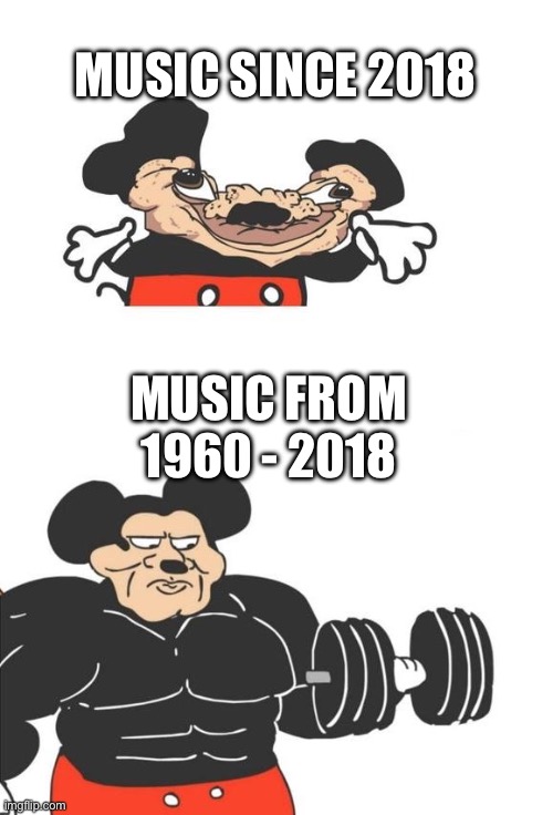 Music from 1960-2018 | MUSIC SINCE 2018; MUSIC FROM 1960 - 2018 | image tagged in buff mickey mouse | made w/ Imgflip meme maker