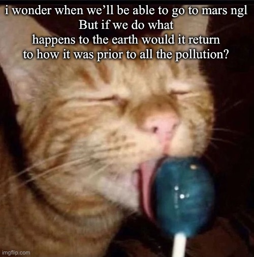 silly goober 2 | i wonder when we’ll be able to go to mars ngl
But if we do what happens to the earth would it return to how it was prior to all the pollution? | image tagged in silly goober 2 | made w/ Imgflip meme maker