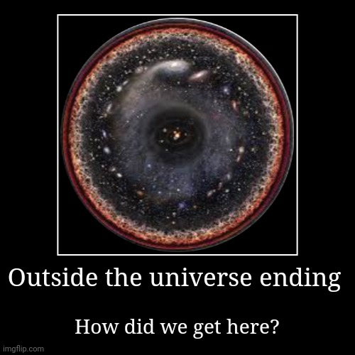 Universe | Outside the universe ending | How did we get here? | image tagged in funny,demotivationals | made w/ Imgflip demotivational maker