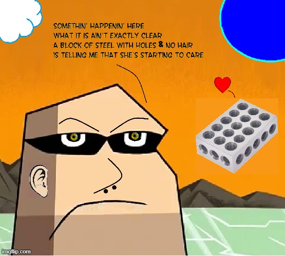 She She Wants to Steel His Heart | SOMETHIN' HAPPENIN' HERE WHAT IT IS AIN'T EXACTLY CLEAR A BLOCK OF STEEL WITH HOLES & NO HAIR IS TELLING ME SHE'S STARTING TO CARE | image tagged in vince vance,cartoon,love,tough guy,inanimate object,comics | made w/ Imgflip meme maker