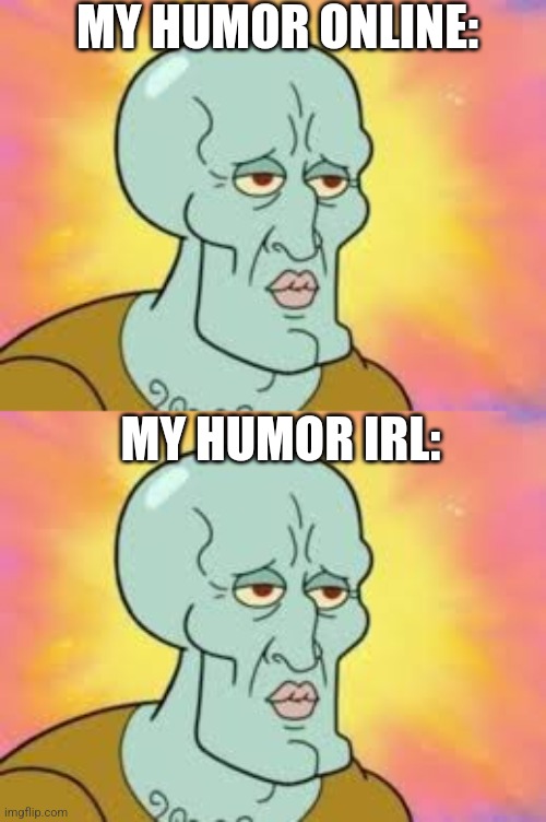 MY HUMOR ONLINE: MY HUMOR IRL: | image tagged in handsome squidward | made w/ Imgflip meme maker