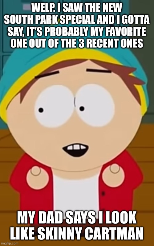 Yeah I kinda see where my dad is coming from. | WELP. I SAW THE NEW SOUTH PARK SPECIAL AND I GOTTA SAY, IT’S PROBABLY MY FAVORITE ONE OUT OF THE 3 RECENT ONES; MY DAD SAYS I LOOK LIKE SKINNY CARTMAN | made w/ Imgflip meme maker