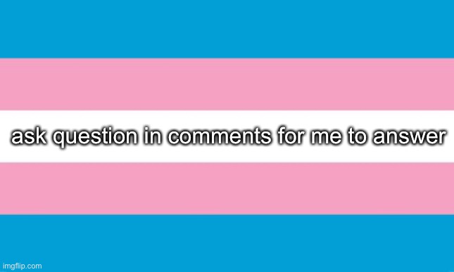 i have 10% so hurry | ask question in comments for me to answer | image tagged in transgender flag | made w/ Imgflip meme maker