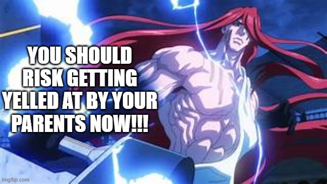 Low tier Thor no text | YOU SHOULD RISK GETTING YELLED AT BY YOUR PARENTS NOW!!! | image tagged in low tier thor no text | made w/ Imgflip meme maker