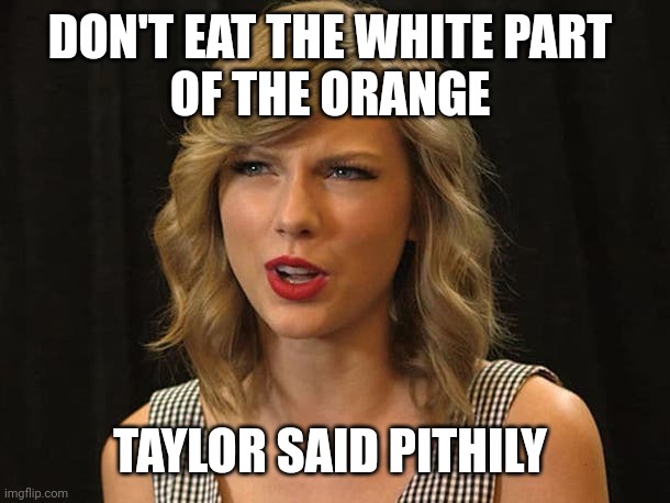 Taylor said pithily | DON'T EAT THE WHITE PART 
OF THE ORANGE; TAYLOR SAID PITHILY | image tagged in taylor swiftie | made w/ Imgflip meme maker