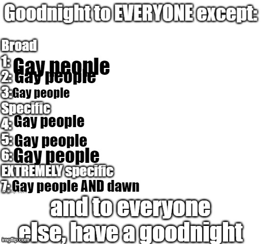 goodnight to everyone except | Gay people; Gay people; Gay people; Gay people; Gay people; Gay people; Gay people AND dawn | image tagged in goodnight to everyone except | made w/ Imgflip meme maker