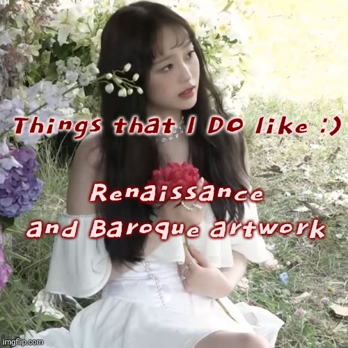 Day 12 | Things that I DO like :); Renaissance and Baroque artwork | image tagged in chuu | made w/ Imgflip meme maker