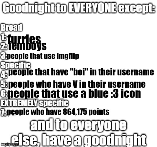 goodnight to everyone except | furries; femboys; people that use imgflip; people that have "boi" in their username; people who have V in their username; people that use a blue :3 icon; people who have 864,175 points | image tagged in goodnight to everyone except | made w/ Imgflip meme maker