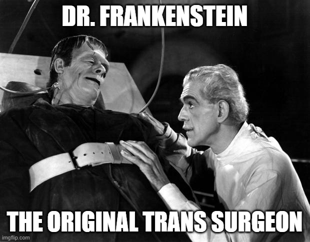 Dr. Frankenstein, The Original Trans Surgeon | DR. FRANKENSTEIN; THE ORIGINAL TRANS SURGEON | image tagged in dr frankenstein,trans,lgbt | made w/ Imgflip meme maker