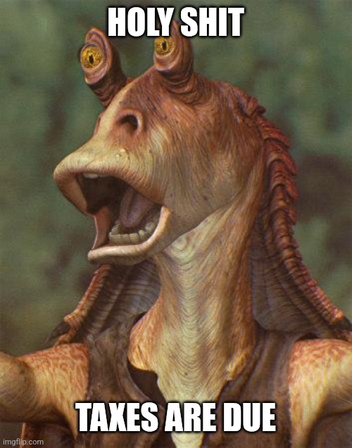 star wars jar jar binks | HOLY SHIT; TAXES ARE DUE | image tagged in star wars jar jar binks | made w/ Imgflip meme maker