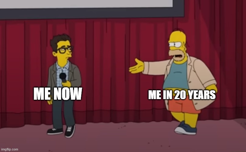 . | ME IN 20 YEARS; ME NOW | image tagged in homer interrupt on stage | made w/ Imgflip meme maker