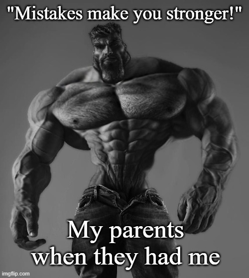 I bench press 1500 lbs. a day | "Mistakes make you stronger!"; My parents when they had me | image tagged in gigachad | made w/ Imgflip meme maker