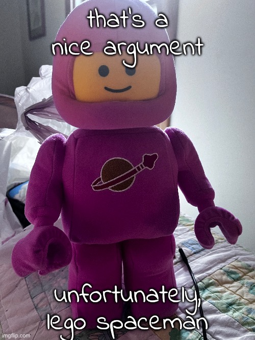 anyone who sees this is now in serious danger!!! ^w^ | that's a nice argument; unfortunately, lego spaceman | made w/ Imgflip meme maker