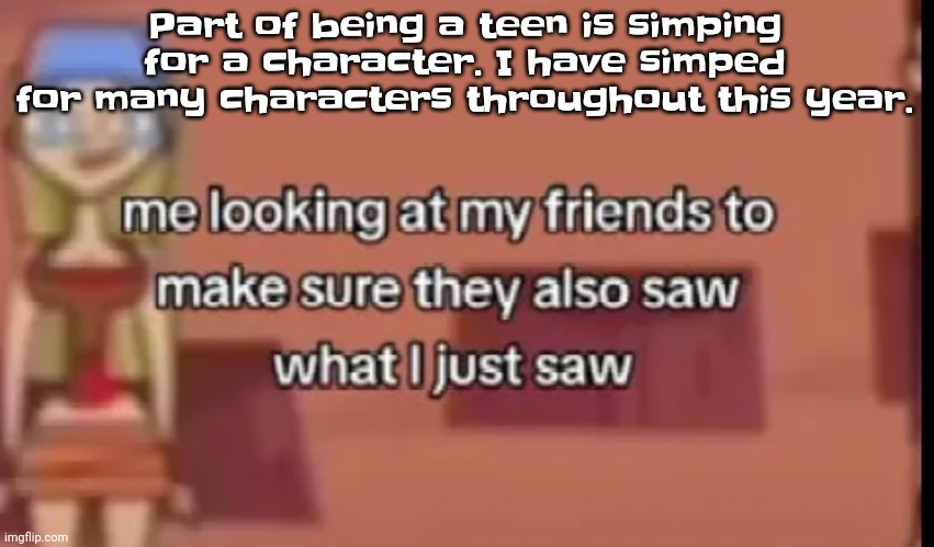 My hard smash list getting me executed | Part of being a teen is simping for a character. I have simped for many characters throughout this year. | image tagged in scare | made w/ Imgflip meme maker