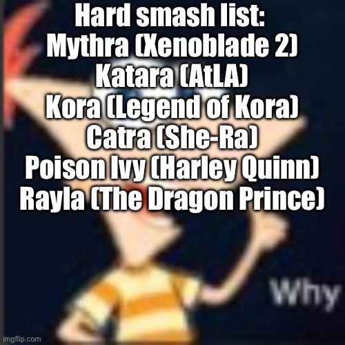 Phineas why | Hard smash list: 
Mythra (Xenoblade 2)
Katara (AtLA)
Kora (Legend of Kora)
Catra (She-Ra)
Poison Ivy (Harley Quinn)
Rayla (The Dragon Prince) | image tagged in phineas why | made w/ Imgflip meme maker