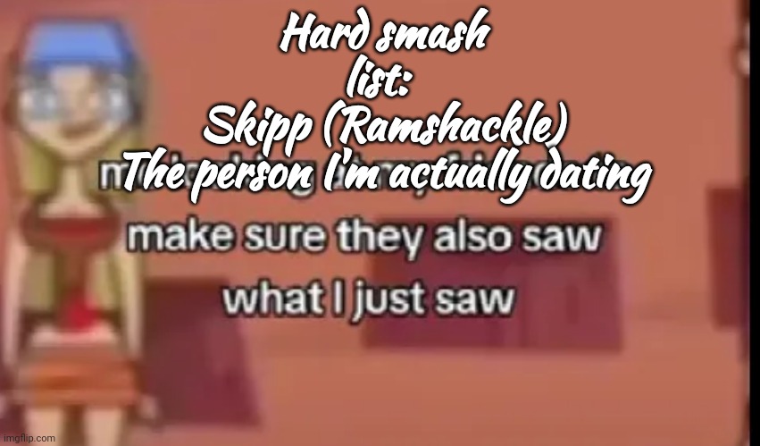 Scare | Hard smash list: 
Skipp (Ramshackle)
The person I'm actually dating | image tagged in scare | made w/ Imgflip meme maker