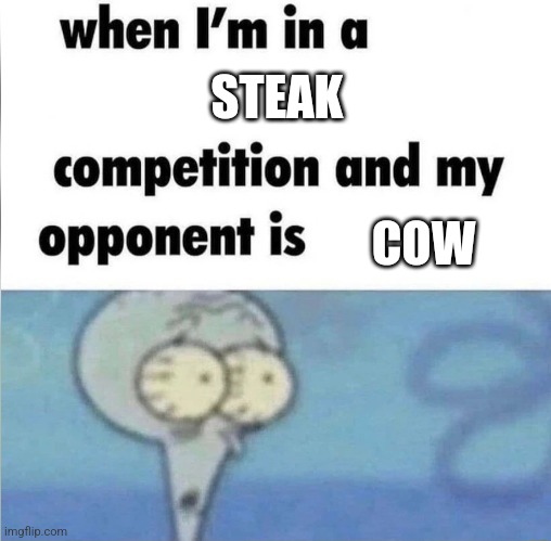 whe i'm in a competition and my opponent is | STEAK; COW | image tagged in whe i'm in a competition and my opponent is | made w/ Imgflip meme maker