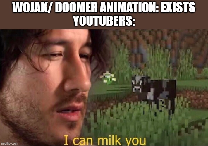 how is this become a trend | WOJAK/ DOOMER ANIMATION: EXISTS
YOUTUBERS: | image tagged in i can milk you template | made w/ Imgflip meme maker