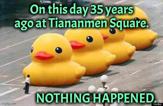 tiananmen square massacre | On this day 35 years ago at Tiananmen Square. NOTHING HAPPENED. | image tagged in tiananmen square massacre,communism | made w/ Imgflip meme maker