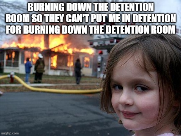 gud luck trying to figure out wut this says guys | BURNING DOWN THE DETENTION ROOM SO THEY CAN'T PUT ME IN DETENTION FOR BURNING DOWN THE DETENTION ROOM | image tagged in memes,disaster girl | made w/ Imgflip meme maker