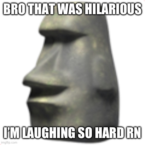 moai | BRO THAT WAS HILARIOUS I’M LAUGHING SO HARD RN | image tagged in moai | made w/ Imgflip meme maker