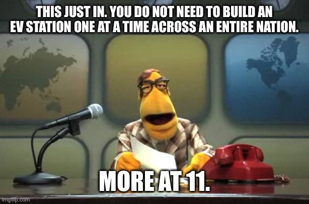 Muppet News Flash | THIS JUST IN. YOU DO NOT NEED TO BUILD AN EV STATION ONE AT A TIME ACROSS AN ENTIRE NATION. MORE AT 11. | image tagged in muppet news flash | made w/ Imgflip meme maker