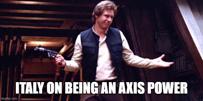 Han Solo Shrug | ITALY ON BEING AN AXIS POWER | image tagged in han solo shrug | made w/ Imgflip meme maker