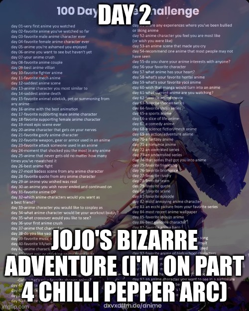 100 day anime challenge | DAY 2; JOJO'S BIZARRE ADVENTURE (I'M ON PART 4 CHILLI PEPPER ARC) | image tagged in 100 day anime challenge | made w/ Imgflip meme maker