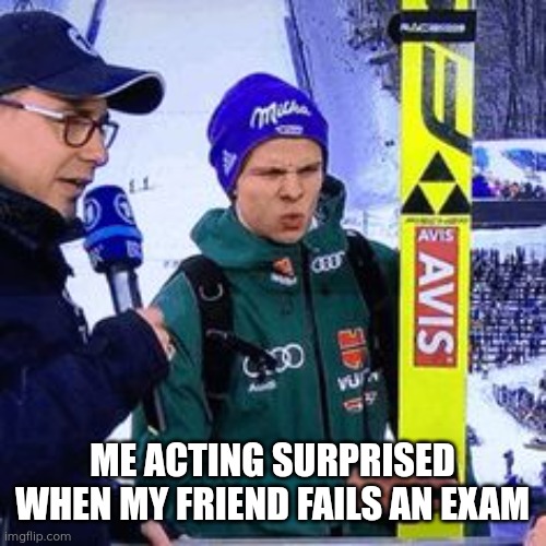 Friends | ME ACTING SURPRISED WHEN MY FRIEND FAILS AN EXAM | image tagged in friendmemes | made w/ Imgflip meme maker