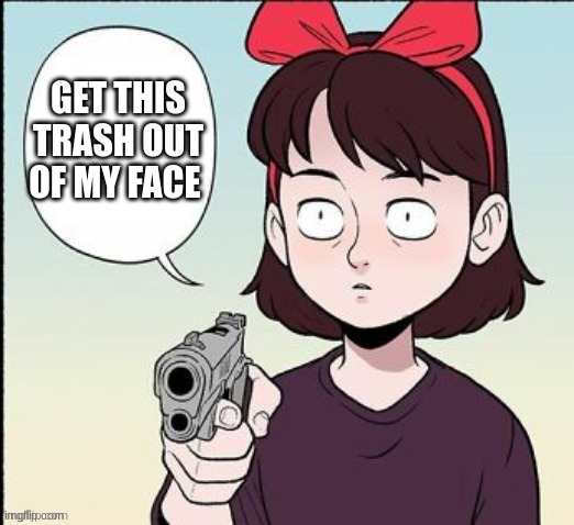 Kiki gun template | GET THIS TRASH OUT OF MY FACE | image tagged in kiki gun template | made w/ Imgflip meme maker