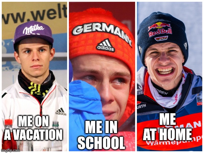 Skijumping | ME AT HOME; ME IN SCHOOL; ME ON A VACATION | image tagged in skijumpingmeme | made w/ Imgflip meme maker