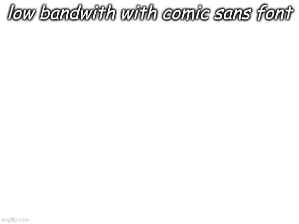low bandwith with comic sans font | made w/ Imgflip meme maker