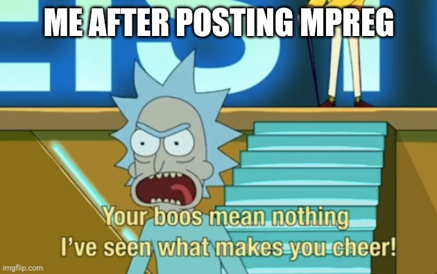 That's the line? | ME AFTER POSTING MPREG | image tagged in your boos mean nothing | made w/ Imgflip meme maker