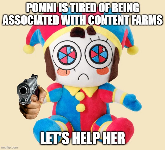 With each upvote, a content farm will die. This isn't upvote begging | POMNI IS TIRED OF BEING ASSOCIATED WITH CONTENT FARMS; LET'S HELP HER | image tagged in pomni plushie,memes,lankybox,shit | made w/ Imgflip meme maker