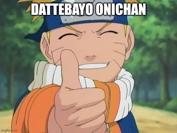 naruto thumbs up | DATTEBAYO ONICHAN | image tagged in naruto thumbs up | made w/ Imgflip meme maker
