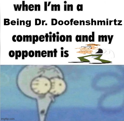 i lost | Being Dr. Doofenshmirtz | image tagged in whe i'm in a competition and my opponent is | made w/ Imgflip meme maker